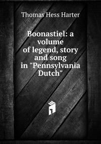 Boonastiel: a volume of legend, story and song in "Pennsylvania Dutch"