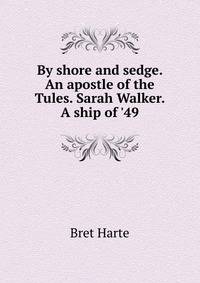 By shore and sedge. An apostle of the Tules. Sarah Walker. A ship of '49
