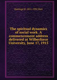 The spiritual dynamics of social work. A commencement address delivered at Wilberforce University, June 17, 1915