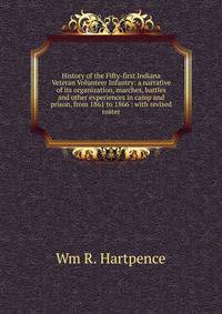 History of the Fifty-first Indiana Veteran Volunteer Infantry: a narrative of its organization, marches, battles and other experiences in camp and prison, from 1861 to 1866 : with revised roster