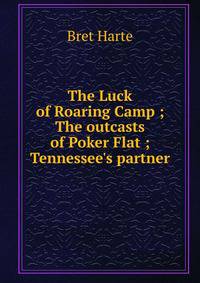 The Luck of Roaring Camp ; The outcasts of Poker Flat ; Tennessee's partner