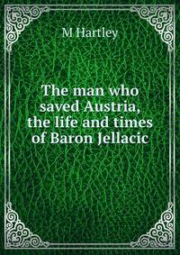 The man who saved Austria, the life and times of Baron Jellacic