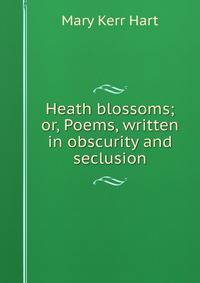Heath blossoms; or, Poems, written in obscurity and seclusion