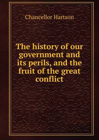 The history of our government and its perils, and the fruit of the great conflict