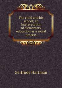 The child and his school; an interpretation of elementary education as a social process