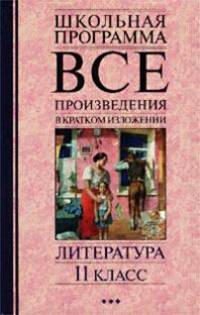 Все произведения в кратком изложении. Литература: 11 класс - (Школьная программа)
