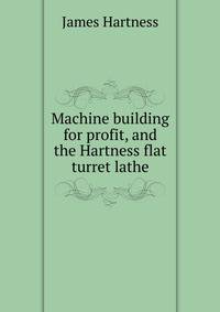 Machine building for profit, and the Hartness flat turret lathe