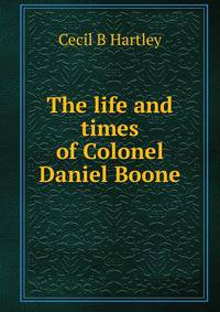 The life and times of Colonel Daniel Boone