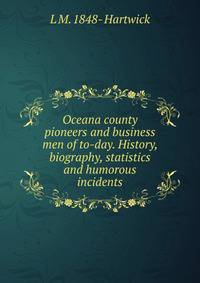 Oceana county pioneers and business men of to-day. History, biography, statistics and humorous incidents