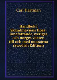 Handbok i Skandinaviens flora: innefattande sveriges och norges vaxter, till och med mossorna (Swedish Edition)