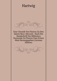 Eine Chronik Von Florenz Zu Den Jahren Mccc-Mcccxiii.: Nach Der Handschrift Der Biblioteca Nazionale Zu Florenz Zum Ersten Male Herausgegeben (German Edition)
