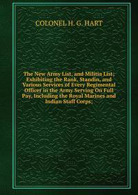 The New Army List, and Militia List; Exhibiting the Rank, Standin, and Various Services of Every Regimental Officer in the Army Serving On Full Pay, Including the Royal Marines and Indian Staff Corps;