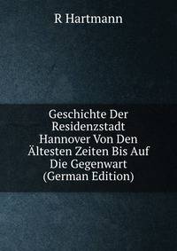 Geschichte Der Residenzstadt Hannover Von Den Altesten Zeiten Bis Auf Die Gegenwart (German Edition)