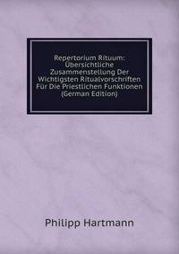 Repertorium Rituum: ?bersichtliche Zusammenstellung Der Wichtigsten Ritualvorschriften F?r Die Priestlichen Funktionen (German Edition)