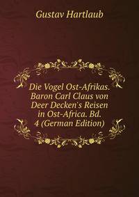 Die Vogel Ost-Afrikas. Baron Carl Claus von Deer Decken's Reisen in Ost-Africa. Bd. 4 (German Edition)