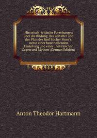 Historisch-kritische Forschungen ?ber die Bildung, das Zeitalter und den Plan der f?nf B?cher Mose's: nebst einer beurtheilenden Einleitung und einer . hebr?ischen Sagen und Mythen (German Edition)
