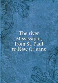 The river Mississippi, from St. Paul to New Orleans