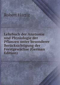 Lehrbuch der Anatomie und Physiologie der Pflanzen unter besonderer Berucksichtigung der Forstgewachse (German Edition)