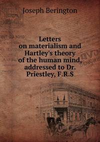 Letters on materialism and Hartley's theory of the human mind, addressed to Dr. Priestley, F.R.S
