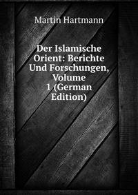 Der Islamische Orient: Berichte Und Forschungen, Volume 1 (German Edition)