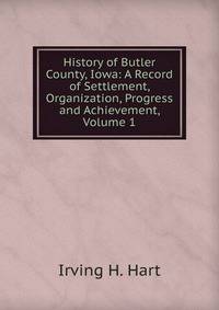 History of Butler County, Iowa: A Record of Settlement, Organization, Progress and Achievement, Volume 1