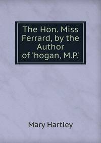 The Hon. Miss Ferrard, by the Author of 'hogan, M.P.'.