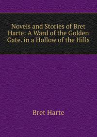 Novels and Stories of Bret Harte: A Ward of the Golden Gate. in a Hollow of the Hills