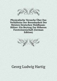 Physicalische Versuche Uber Das Verhaltniss Der Brennbarkeit Der Meisten Deutschen Waldbaum-Holzer: Ein Beytrag Zur Hoheren Forstwissenschaft (German Edition)
