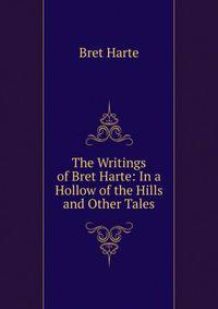 The Writings of Bret Harte: In a Hollow of the Hills and Other Tales