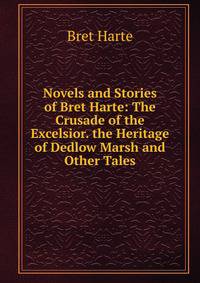Novels and Stories of Bret Harte: The Crusade of the Excelsior. the Heritage of Dedlow Marsh and Other Tales