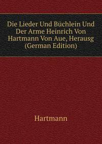 Die Lieder Und Buchlein Und Der Arme Heinrich Von Hartmann Von Aue, Herausg (German Edition)