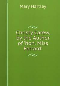 Christy Carew, by the Author of 'hon. Miss Ferrard'.