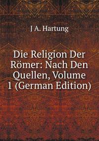 Die Religion Der Romer: Nach Den Quellen, Volume 1 (German Edition)
