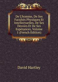 De L'homme, De Ses Facult?s Physiques Et Intellectuelles, De Ses Devoirs Et De Ses Esp?rances, Volume 1 (French Edition)