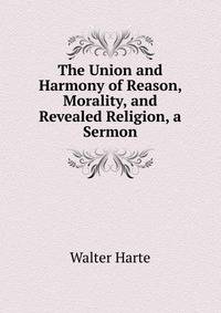 The Union and Harmony of Reason, Morality, and Revealed Religion, a Sermon