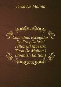 Comedias Escogidas De Fray Gabriel Tellez (El Maestro Tirso De Molina ) (Spanish Edition)