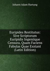 Euripides Restitutus: Sive Scriptorum Euripidis Ingeniique Censura, Quam Faciens Fabulas Quae Exstant (Latin Edition)