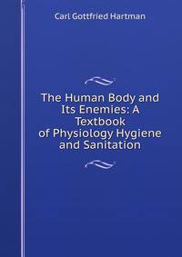 The Human Body and Its Enemies: A Textbook of Physiology Hygiene and Sanitation