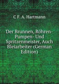 Der Brunnen, Rohren-Pumpen- Und Spritzenmeister, Auch Bleiarbeiter (German Edition)