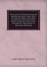Preussisch-Osterreichische Verhandlungen Uber Den Crossener Zoll Und Uber Einen General-Commerz-Tractat Zur Zeit Karls Vi. (German Edition)