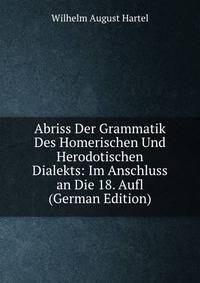 Abriss Der Grammatik Des Homerischen Und Herodotischen Dialekts: Im Anschluss an Die 18. Aufl (German Edition)