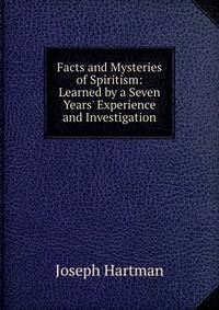 Facts and Mysteries of Spiritism: Learned by a Seven Years' Experience and Investigation
