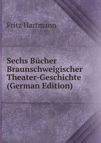 Sechs Bucher Braunschweigischer Theater-Geschichte (German Edition)