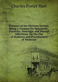 Diseases of the Nervous System: Being a Treatise On Spasmodic, Paralytic, Neuralgic and Mental Affections. for the Use of Students and Practitioners of Medicine