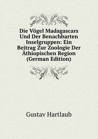 Die Vogel Madagascars Und Der Benachbarten Inselgruppen: Ein Beitrag Zur Zoologie Der Athiopischen Region (German Edition)