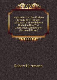 Abyssinien Und Die Ubrigen Gebiete Der Ostkuste Afrikas: Mit 18 Vollbildern Und 63 in Den Text Gedruckten Abbildungen (German Edition)