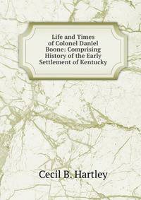 Life and Times of Colonel Daniel Boone: Comprising History of the Early Settlement of Kentucky