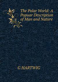 The Polar World: A Popuar Description of Man and Nature