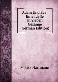 Adam Und Eva: Eine Idylle in Sieben Gesange (German Edition)