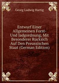 Entwurf Einer Allgemeinen Forst- Und Jadgordnung, Mit Besonderer Rucksich Auf Den Preussischen Staat (German Edition)